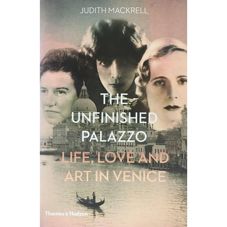 The Unfinished Palazzo : Life, Love and Art in Venice: The Stories of Luisa Casati, Doris Castlerosse and Peggy