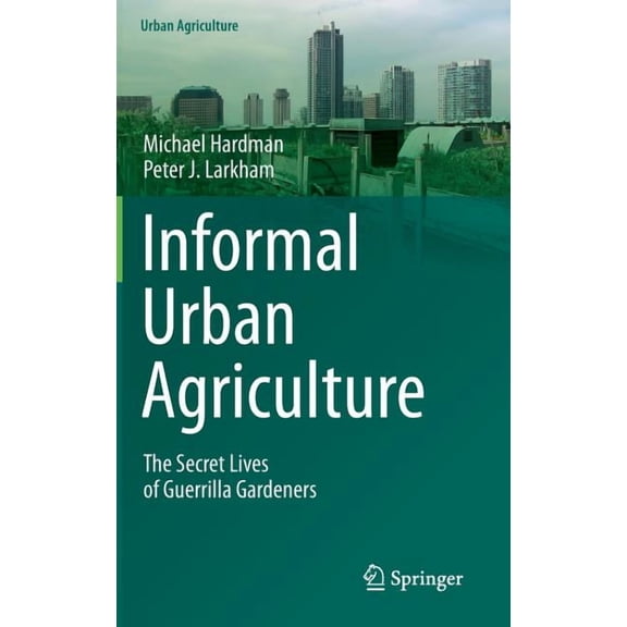 Urban Agriculture Informal Urban Agriculture: The Secret Lives of Guerrilla Gardeners, (Hardcover)