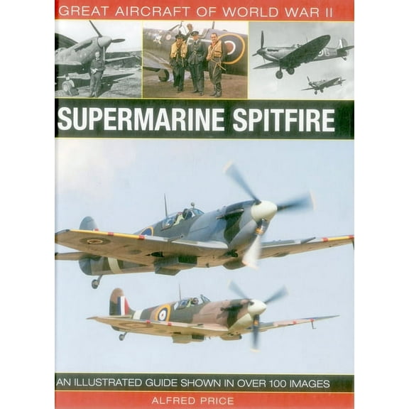 Great Aircraft of World War II: Supermarine Spitfire : An illustrated guide shown in over 100 images (Hardcover)