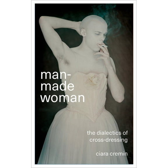 Man-Made Woman : The Dialectics of Cross-Dressing (Hardcover)
