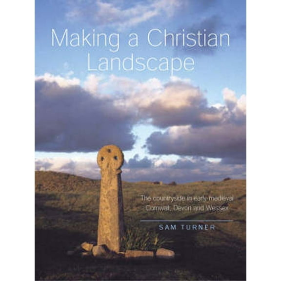 Making a Christian Landscape : The countryside in early-medieval Cornwall, Devon and Wessex (Paperback)