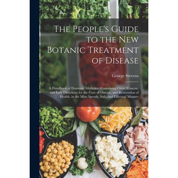The People's Guide to the New Botanic Treatment of Disease: A Handbook of Domestic Medicine, Containing Clear, Concise, , (Paperback)
