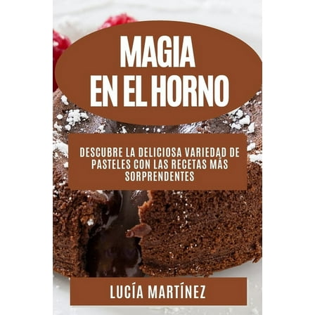 Magia en el horno: Descubre la deliciosa variedad de pasteles con las recetas mÃ¡s sorprendentes, (Paperback)