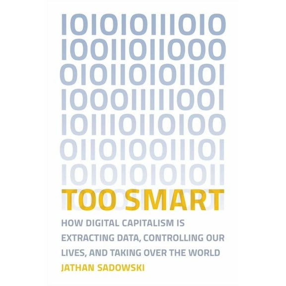 Too Smart: How Digital Capitalism Is Extracting Data, Controlling Our Lives, and Taking Over the World, (Paperback)