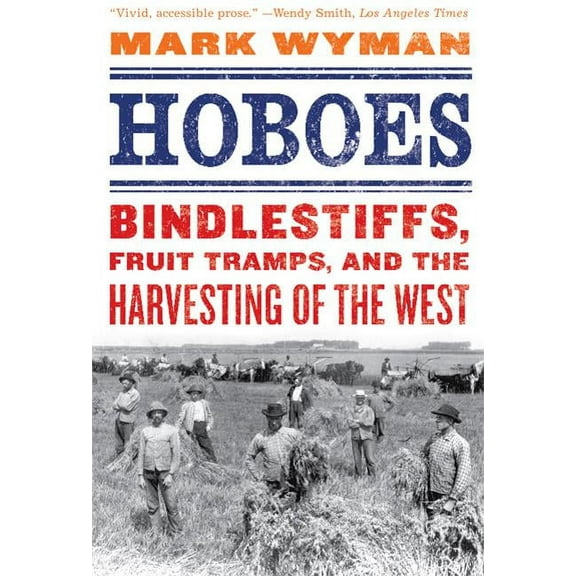 Hoboes: Bindlestiffs, Fruit Tramps, and the Harvesting of the West, (Paperback)