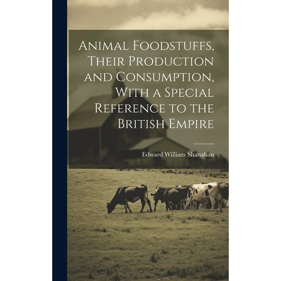 Animal Foodstuffs, Their Production and Consumption, With a Special Reference to the British Empire (Hardcover)