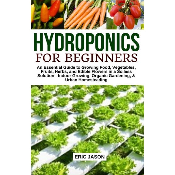 Hydroponics for Beginners: An essential Guide to Growing Vegetables, Fruits, Herbs, and Edible Flowers in a Soilless Sol, (Paperback)