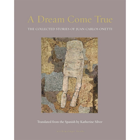 A Dream Come True : The Collected Stories of Juan Carlos Onetti (Paperback)