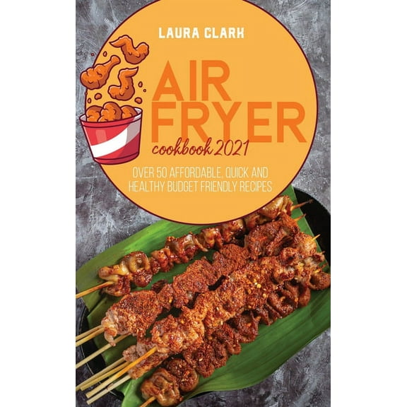 Air Fryer Cookbook 2021: Over 50 Affordable, Quick And Healthy Budget Friendly Recipes (Hardcover)