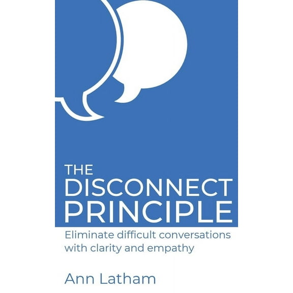 The Disconnect Principle: Eliminate difficult conversations with clarity and empathy (Paperback) by Ann Latham
