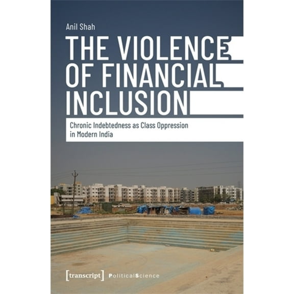 The Violence of Financial Inclusion: Chronic Indebtedness as Class Oppression in Modern India, (Paperback)