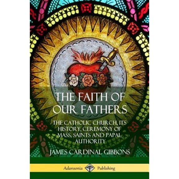 Pre-Owned The Faith of Our Fathers: The Catholic Church, Its History, Ceremony of Mass, Saints and Papal Authority, (Paperback)