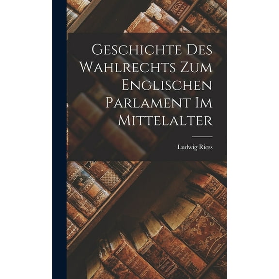 Geschichte des Wahlrechts zum Englischen Parlament im Mittelalter (Hardcover)