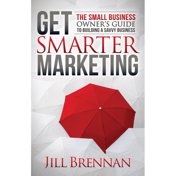 Get Smarter Marketing The Small Business Owner's Guide to Building a