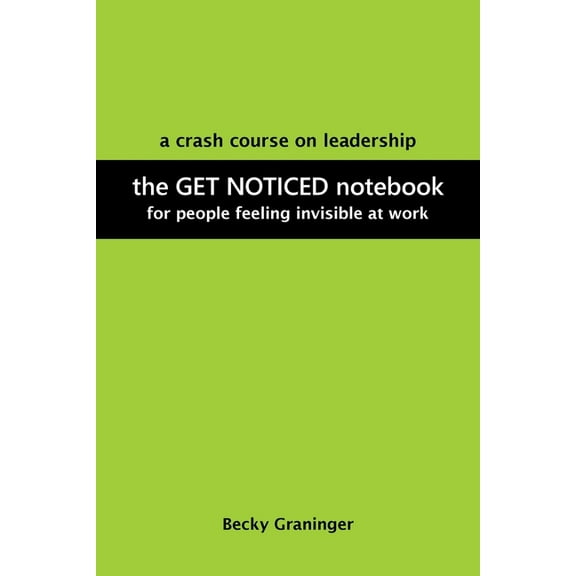 The Get Noticed Notebook : A Crash Course on Leadership for People Feeling Invisible at Work (Paperback)