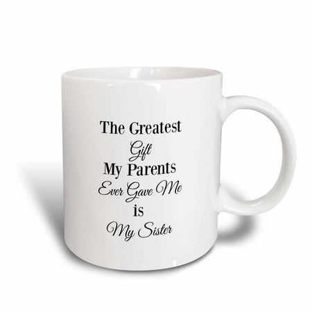 3dRose The greatest gift my parents every gave me is my sister - Ceramic Mug, (Best Gift For My Parents)