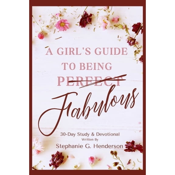 A Girls Guide to Being Fabulous: 30 Day Study & Devotional (Paperback) by Stephanie G Henderson