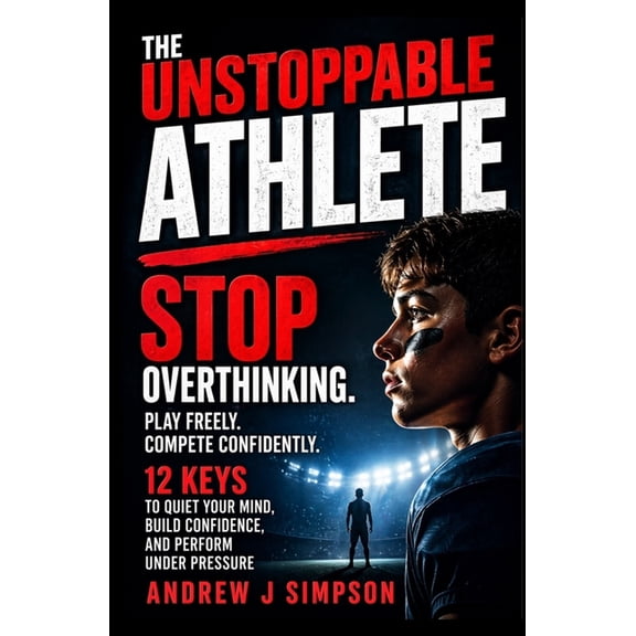 Mindset Books for Teen Athletes The Unstoppable Athlete: 12 Keys To Unlock Your Full Potential: Mindset, Confidence, & Peak Performance Habits for Teen , Book 1, (Paperback)