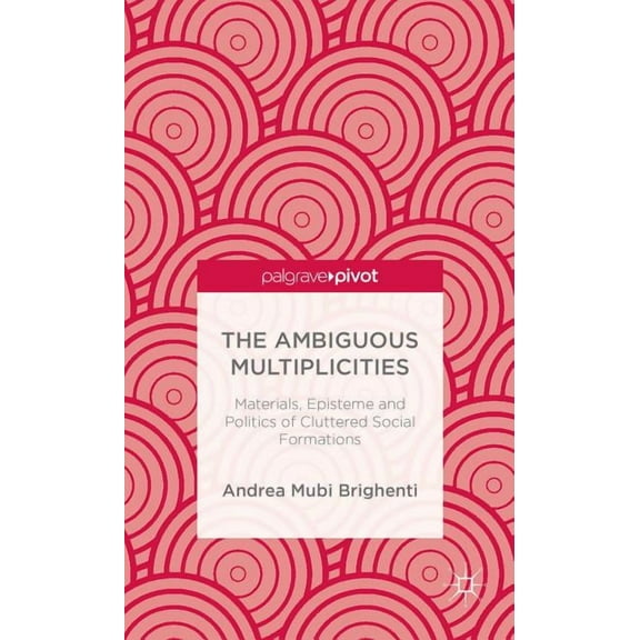 Palgrave Pivot The Ambiguous Multiplicities: Materials, Episteme and Politics of Cluttered Social Formations, (Hardcover)