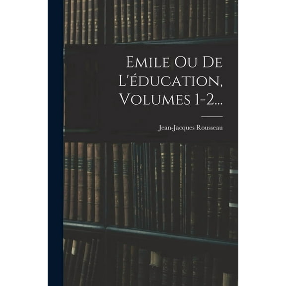 Emile Ou De L'éducation, Volumes 1-2..., (Paperback)