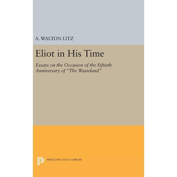 Princeton Legacy Library Eliot in His Time: Essays on the Occasion of the Fiftieth Anniversary of the Wasteland, Book 1409, (Hardcover)