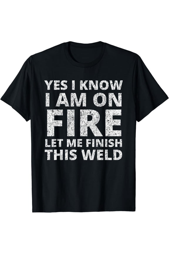 I know i am on fire - Funny Welder Welding Gifts Men T-Shirt