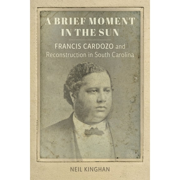 Southern Biography A Brief Moment in the Sun: Francis Cardozo and Reconstruction in South Carolina, (Hardcover)