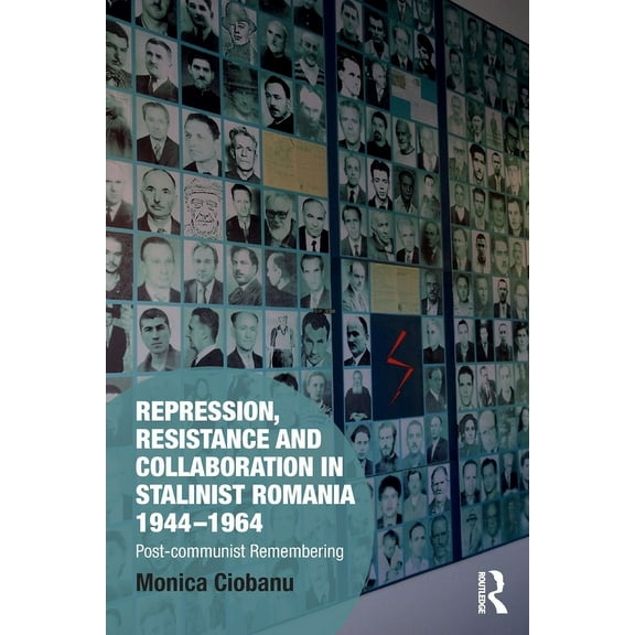 Memory Studies: Global Constellations Repression, Resistance and Collaboration in Stalinist Romania 1944-1964: Post-communist Remembering, (Paperback)