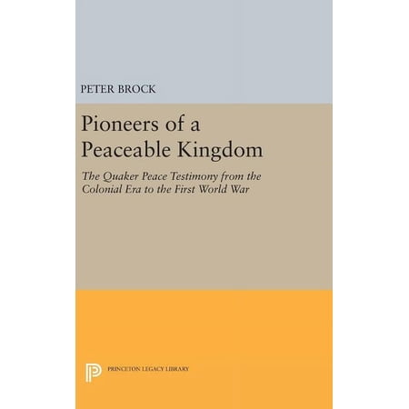 Princeton Legacy Library Pioneers of a Peaceable Kingdom: The Quaker Peace Testimony from the Colonial Era to the First World War Book 1613 (Hardcover)