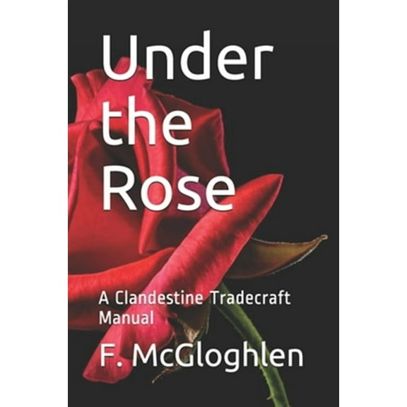 Under the Rose: A Clandestine Tradecraft Manual (Paperback) by F McGloghlen