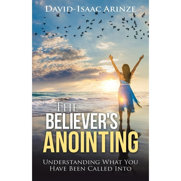 Believer's Anointing : Understanding What You Have Been Called into