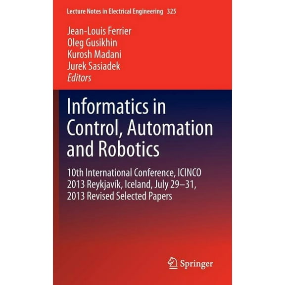 Lecture Notes in Electrical Engineering Informatics in Control, Automation and Robotics: 10th International Conference, Icinco 2013 Reykjavík, Iceland, July 29-, Book 325, (Hardcover)