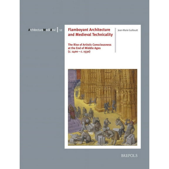 Architectura Medii Aevi: Flamboyant Architecture and Medieval Technicality : The Rise of Artistic Consciousness at the End of Middle Ages (C. 1400-1530) (Series #12) (Paperback)