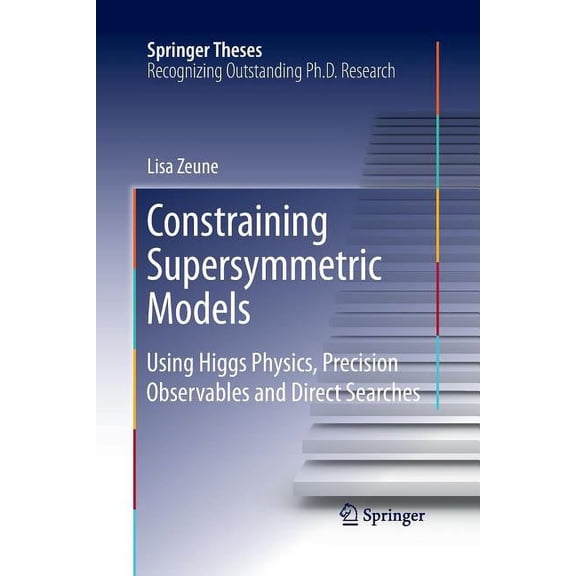 Springer Theses Constraining Supersymmetric Models: Using Higgs Physics, Precision Observables and Direct Searches, (Paperback)