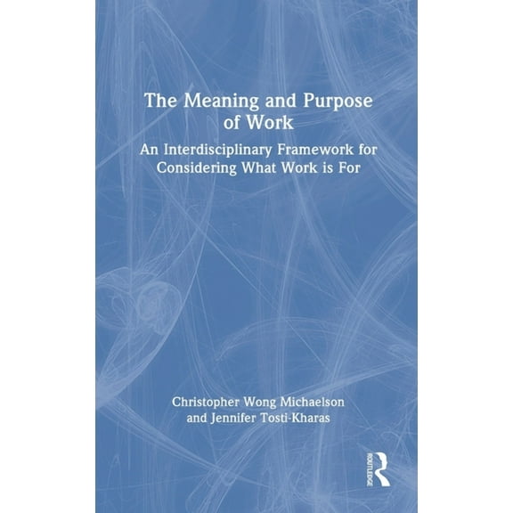 The Meaning and Purpose of Work: An Interdisciplinary Framework for Considering What Work Is for, (Hardcover)