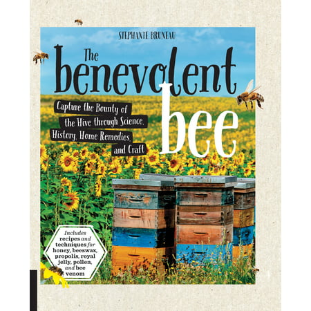 The Benevolent Bee : Capture the Bounty of the Hive through Science, History, Home Remedies and Craft - Includes recipes and techniques for honey, beeswax, propolis, royal jelly, pollen, and bee