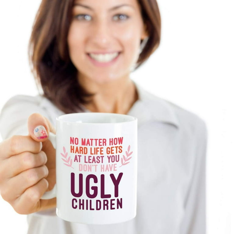 Funny Mom Gifts At Least You Don't Have Ugly Children Funny Coffee