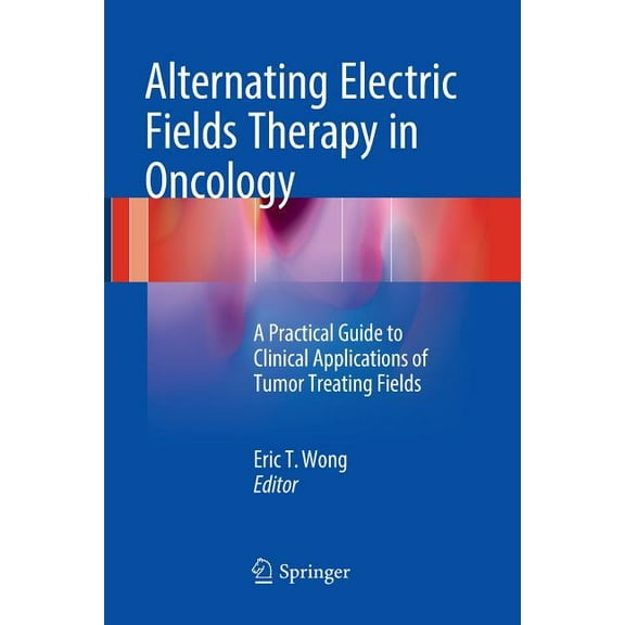 Alternating Electric Fields Therapy in Oncology: A Practical Guide to Clinical Applications of Tumor Treating Fields, (Paperback)