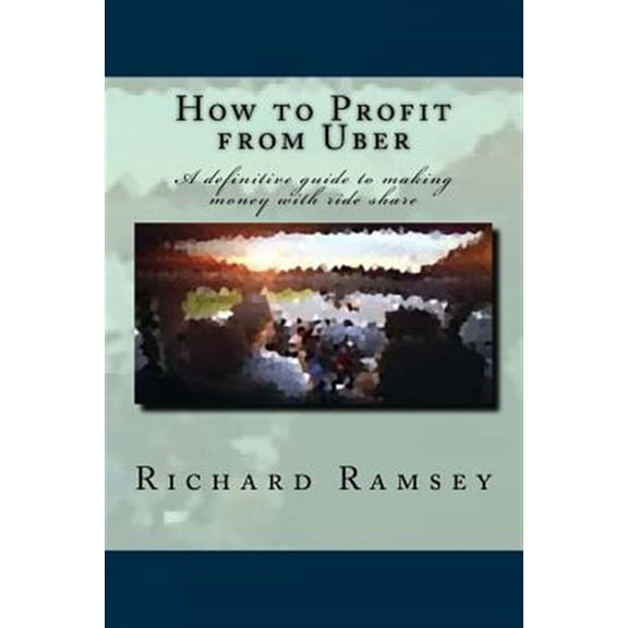 Pre-Owned How to Profit from Uber : A Definitive Guide to Making Money With Ride Share