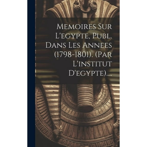 Memoires Sur L'egypte, Publ. Dans Les Annees (1798-1801). (par L'institut D'egypte).... (Hardcover)
