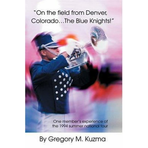 Pre-Owned On the Field from Denver, Colorado...the Blue Knights!: One Member's Experience of the 1994 Summer National Tour (Paperback) 0595322786 9780595322787