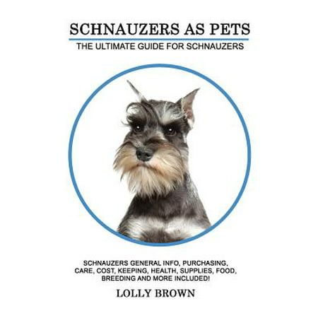 Schnauzers as Pets : Schnauzers General Info, Purchasing, Care, Cost, Keeping, Health, Supplies, Food, Breeding and More Included! the Ultimate Guide for (Best Food For Schnauzers)