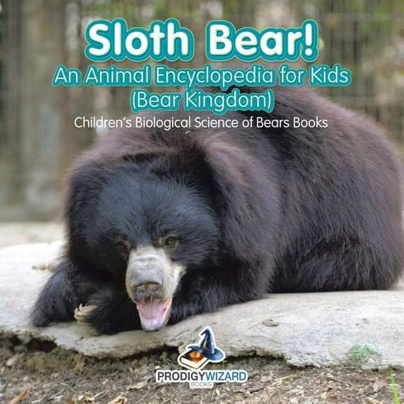 Sloth Bear! An Animal Encyclopedia for Kids (Bear Kingdom) - Children's Biological Science of Bears Books, (Paperback)