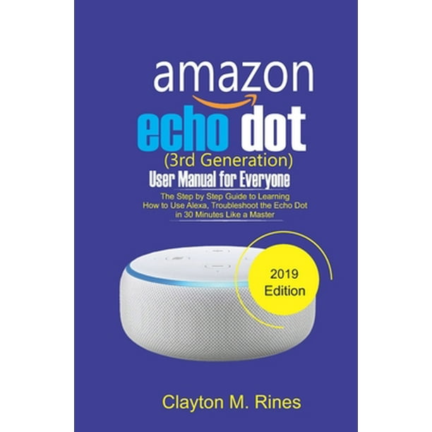 Amazon Echo Dot 3rd Generation User Manual for Everyone The Step by Step Guide to learning how