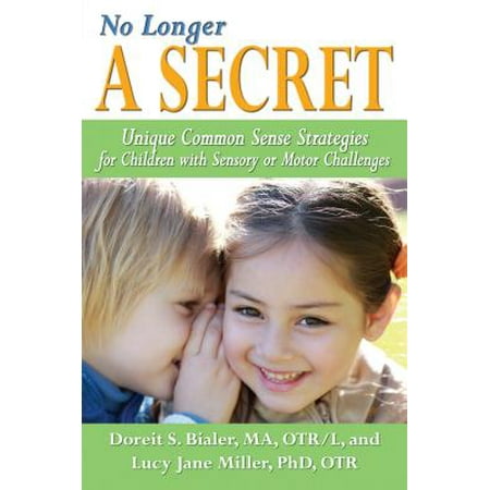 No Longer a Secret : Unique Common Sense Strategies for Children with Sensory or Motor