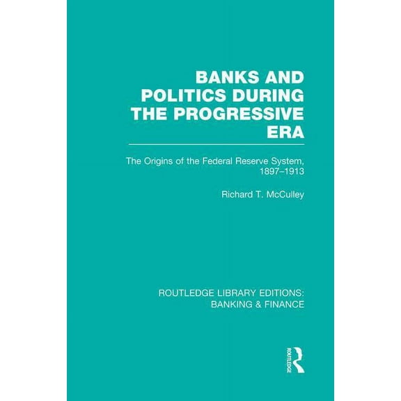Routledge Library Editions: Banking & Fi Banks and Politics During the Progressive Era (RLE Banking & Finance), (Paperback)