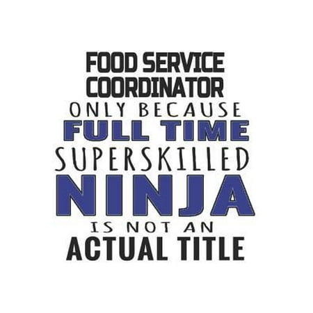 Food Service Coordinator Only Because Full Time Superskilled Ninja Is Not An Actual Title: Notebook: Awesome Food Service Coordinator Notebook, Journa Paperback