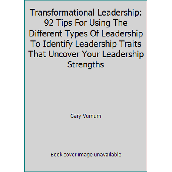 Pre-Owned Transformational Leadership: 92 Tips For Using The Different Types Of Leadership To Identify Leadership Traits That Uncover Your Leadership Strengths (Paperback) 1450561454 9781450561457