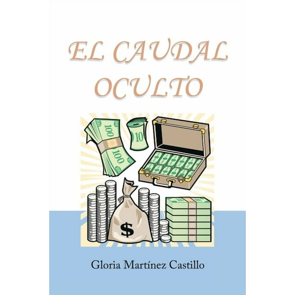 El Caudal Oculto : Novela Costumbrista En 20 Cap?tulos