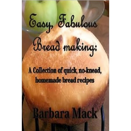 Easy Fabulous Bread Making: a collection of quick, no knead, homemade bread recipes -